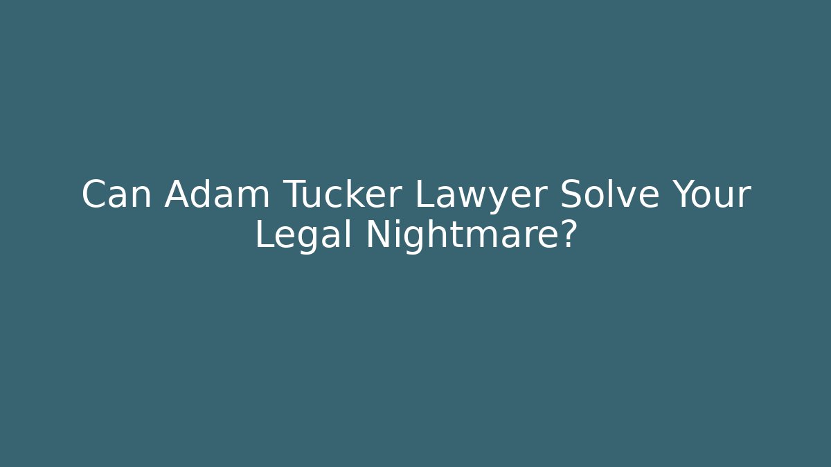 Can Adam Tucker Lawyer Solve Your Legal Nightmare?