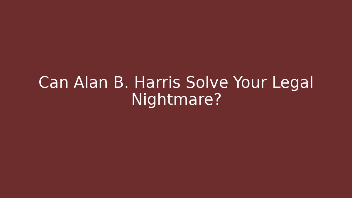 Can Alan B. Harris Solve Your Legal Nightmare? - WealthxGroup