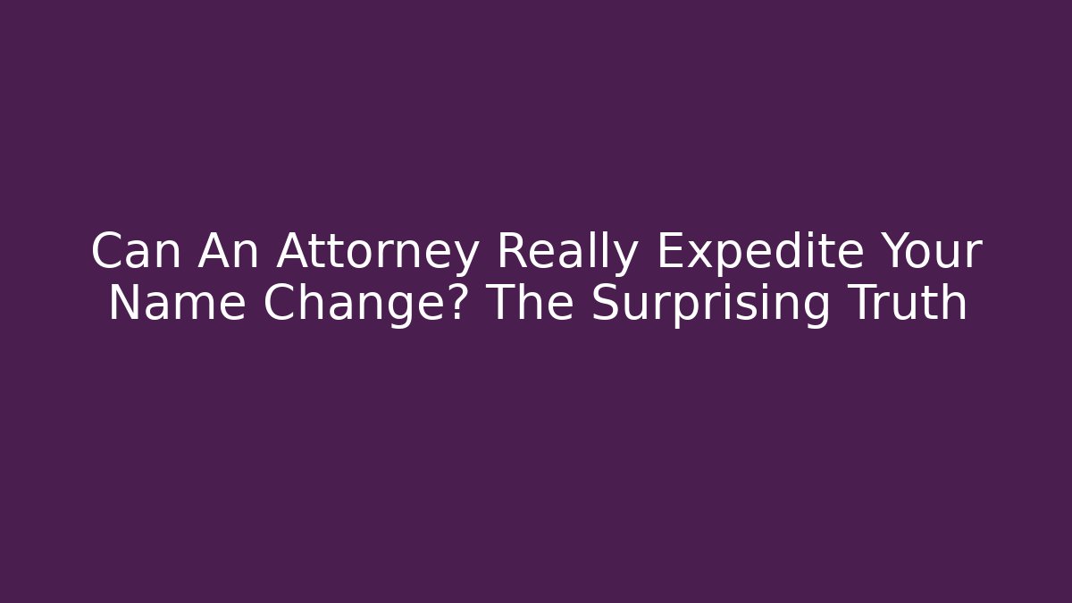 Can An Attorney Really Expedite Your Name Change? The Surprising Truth