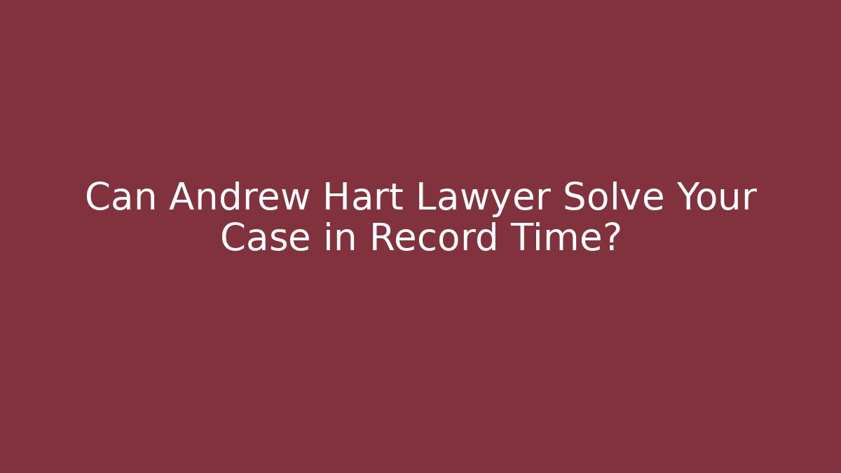 Can Andrew Hart Lawyer Solve Your Case in Record Time?