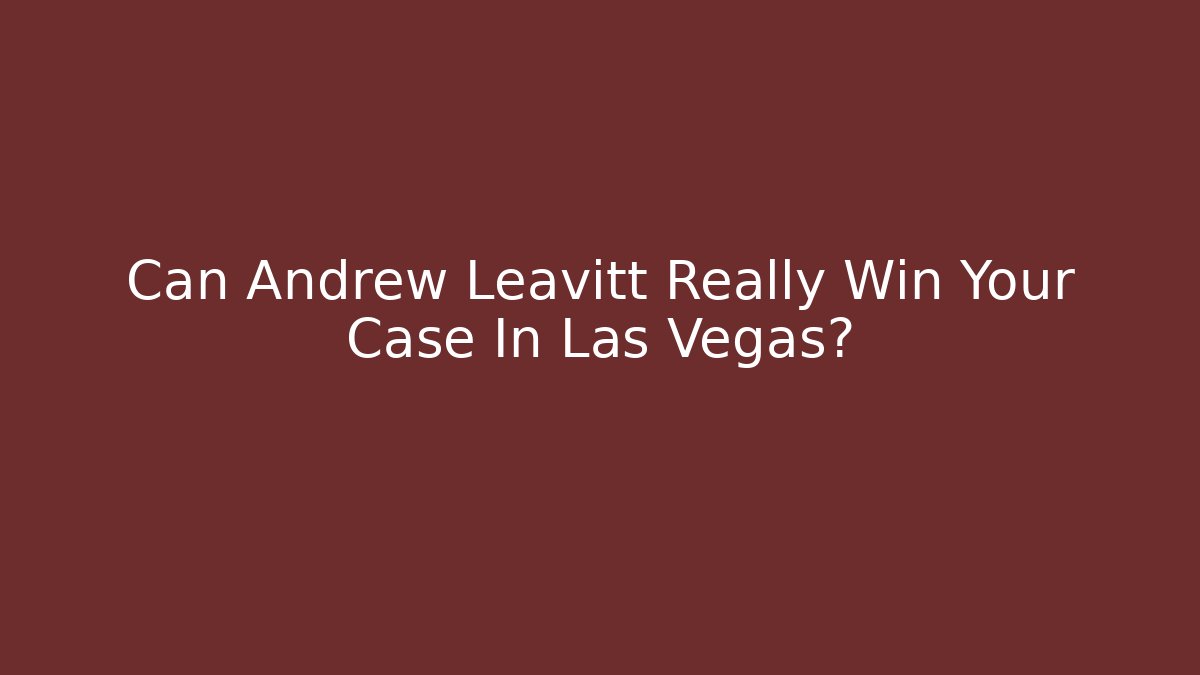 Can Andrew Leavitt Really Win Your Case In Las Vegas?