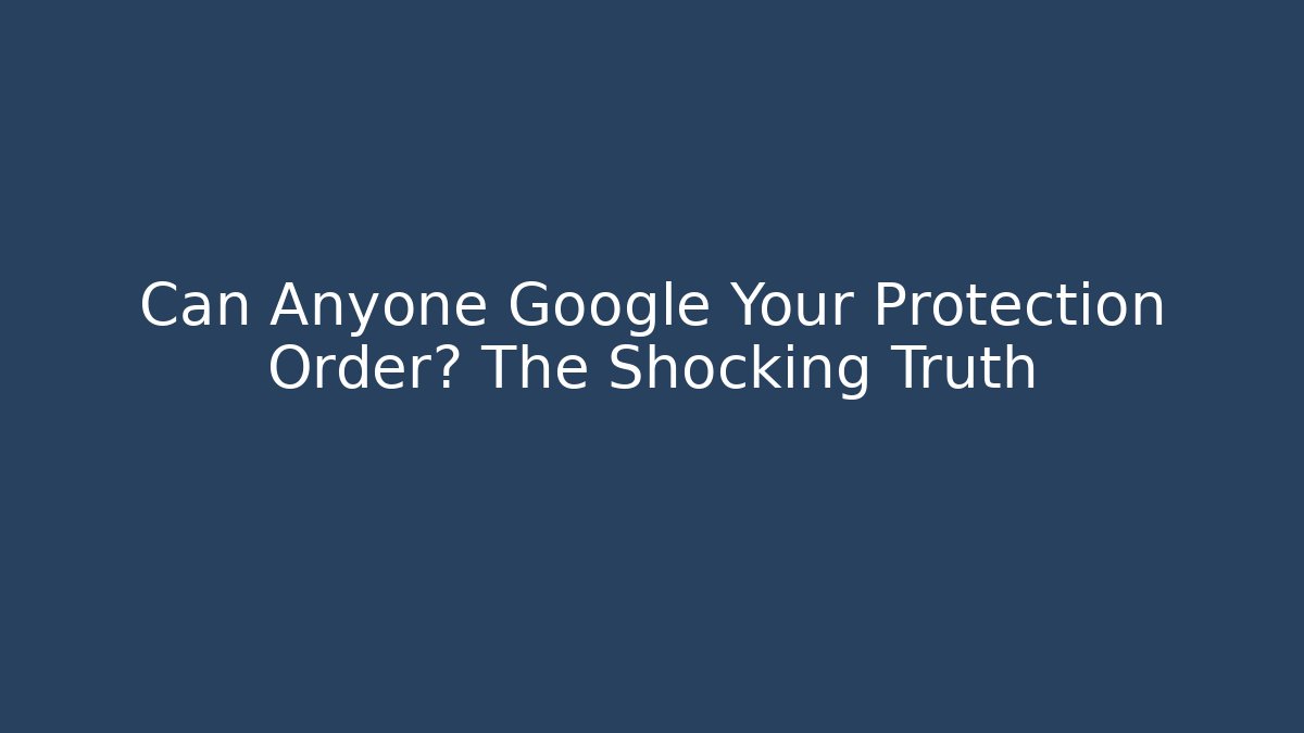 Can Anyone Google Your Protection Order? The Shocking Truth