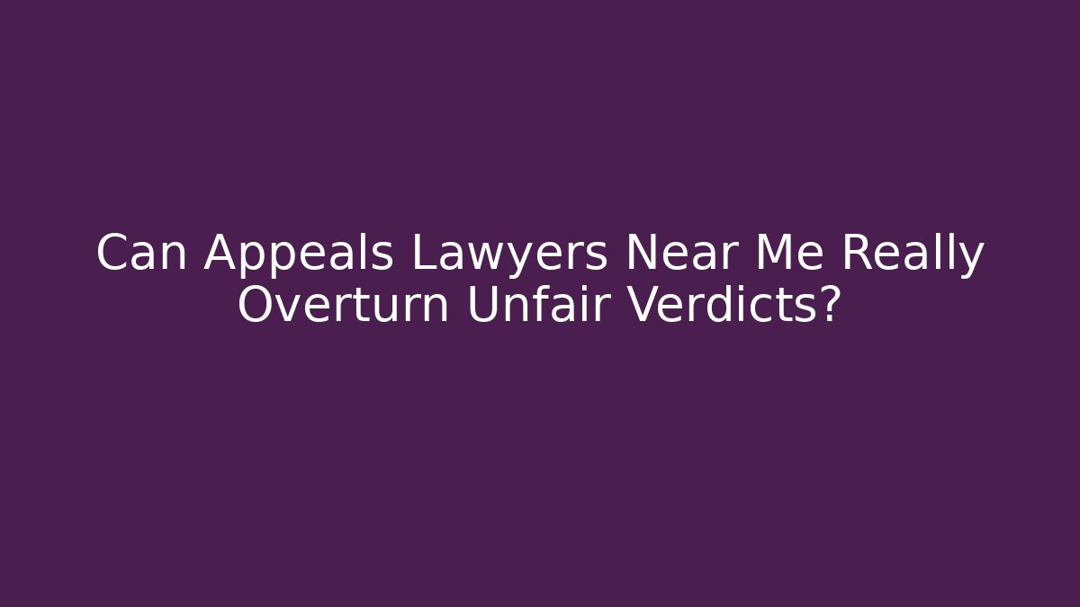 Can Appeals Lawyers Near Me Really Overturn Unfair Verdicts?