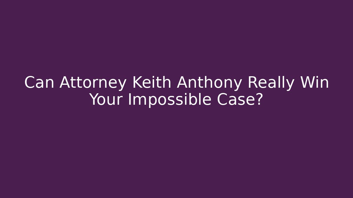 Can Attorney Keith Anthony Really Win Your Impossible Case? - WealthxGroup