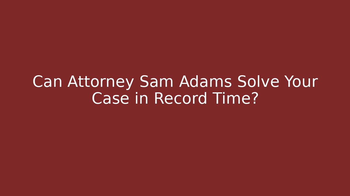 Can Attorney Sam Adams Solve Your Case in Record Time? - WealthxGroup