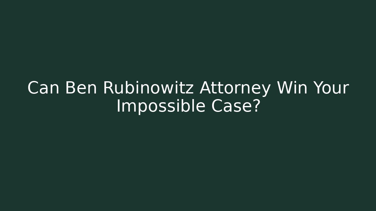 Can Ben Rubinowitz Attorney Win Your Impossible Case?