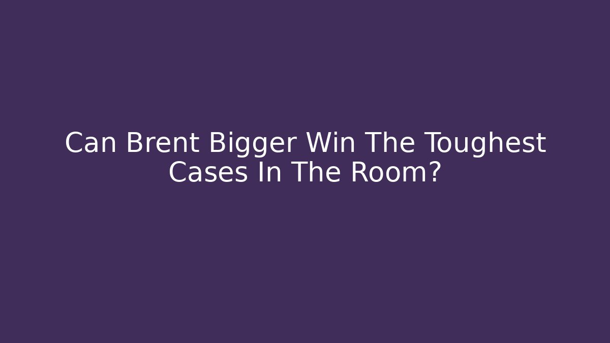 Can Brent Bigger Win The Toughest Cases In The Room?