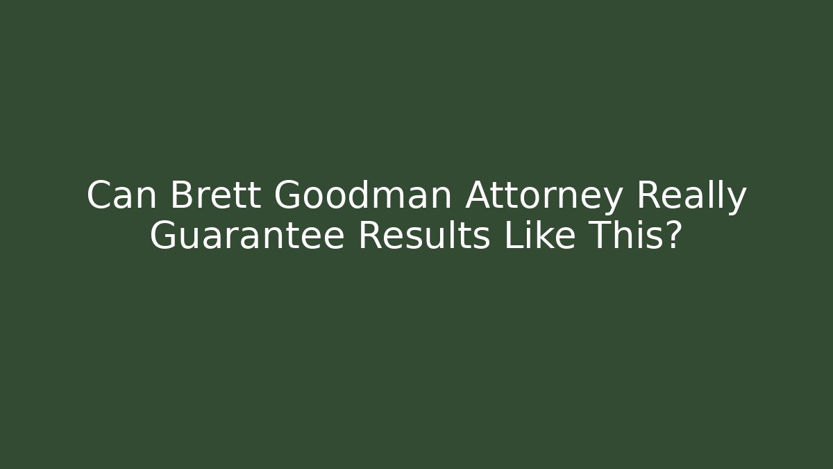 Can Brett Goodman Attorney Really Guarantee Results Like This?