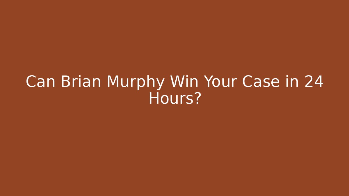 Can Brian Murphy Win Your Case in 24 Hours?