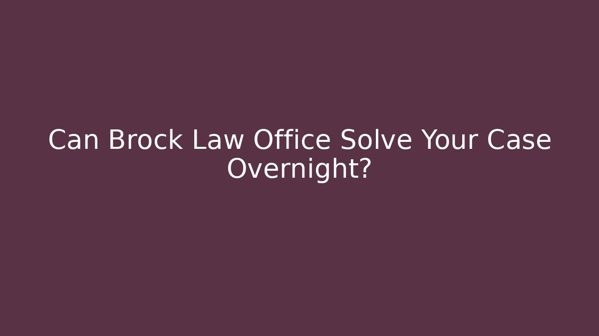 Can Brock Law Office Solve Your Case Overnight?