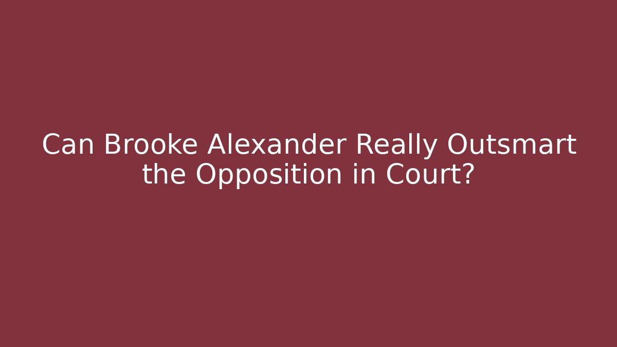 Can Brooke Alexander Really Outsmart the Opposition in Court? - WealthxGroup