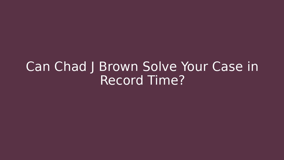 Can Chad J Brown Solve Your Case in Record Time? - WealthxGroup