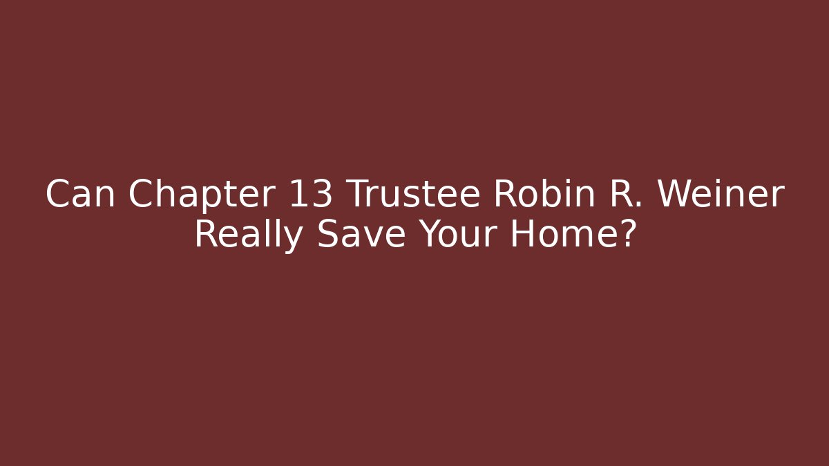Can Chapter 13 Trustee Robin R. Weiner Really Save Your Home? - WealthxGroup