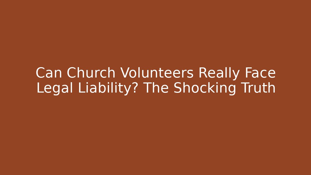 Can Church Volunteers Really Face Legal Liability? The Shocking Truth