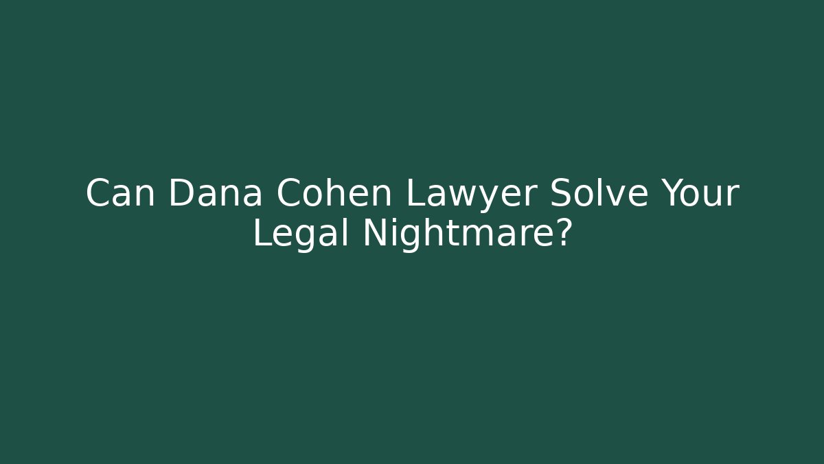 Can Dana Cohen Lawyer Solve Your Legal Nightmare?