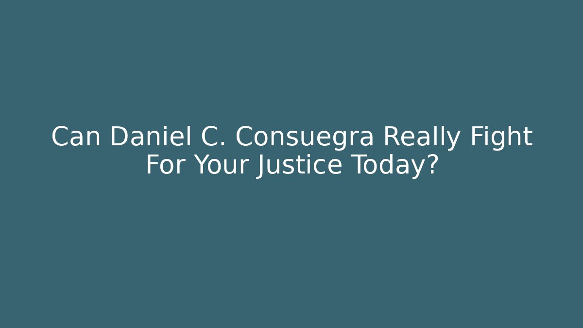 Can Daniel C. Consuegra Really Fight For Your Justice Today?