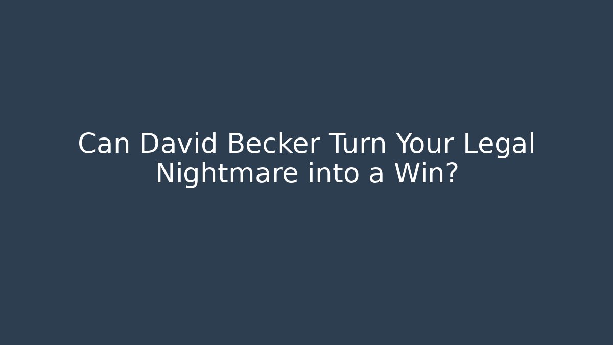 Can David Becker Turn Your Legal Nightmare into a Win?