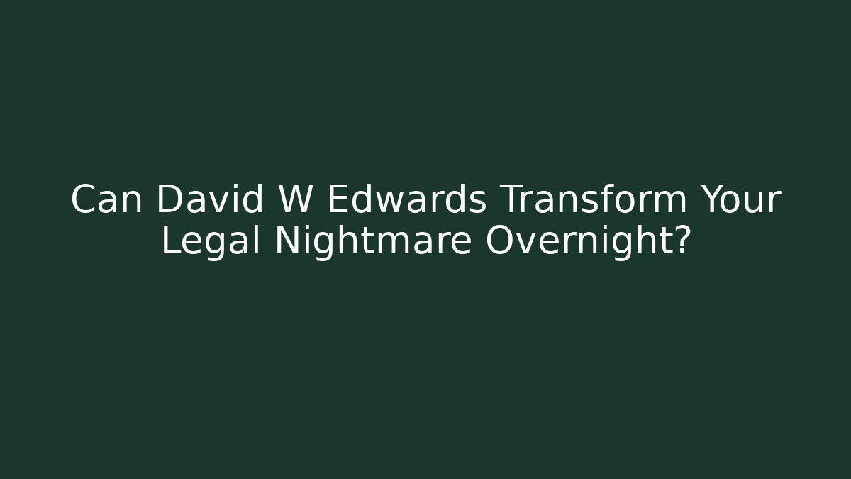 Can David W Edwards Transform Your Legal Nightmare Overnight?
