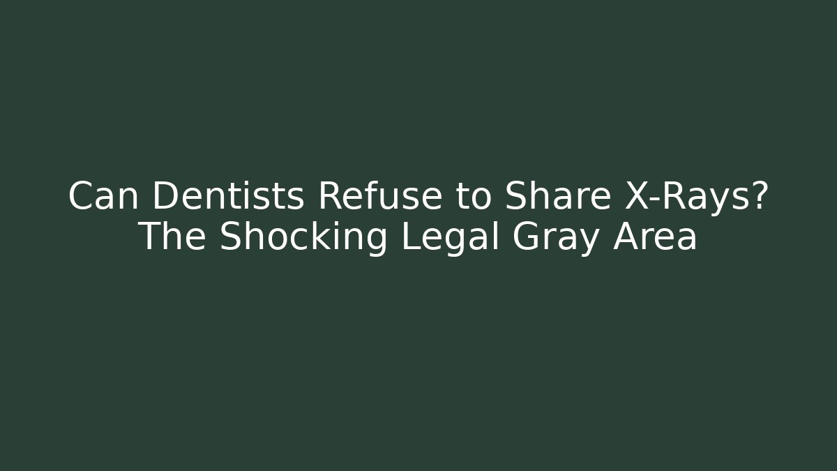 Can Dentists Refuse to Share X-Rays? The Shocking Legal Gray Area