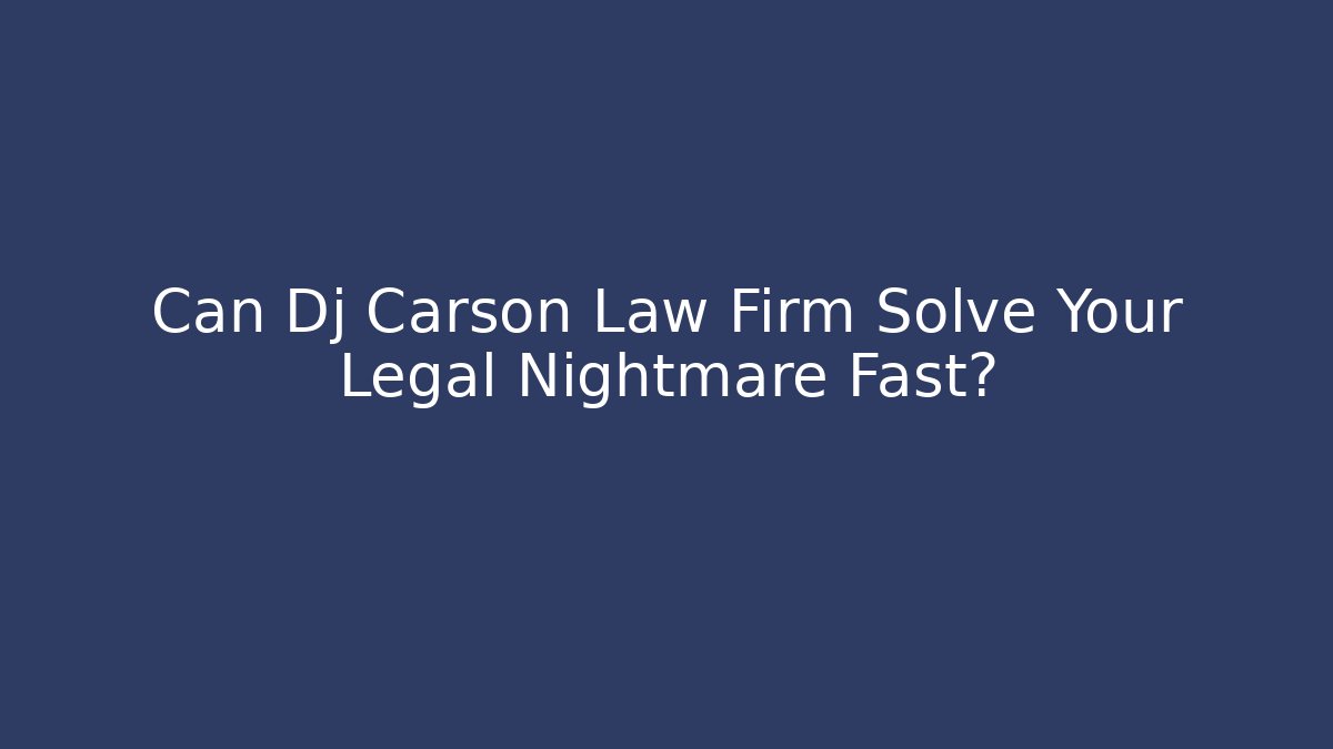 Can Dj Carson Law Firm Solve Your Legal Nightmare Fast?