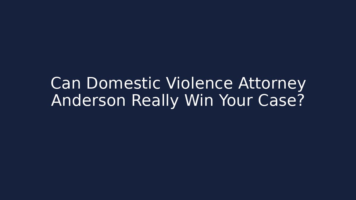Can Domestic Violence Attorney Anderson Really Win Your Case?