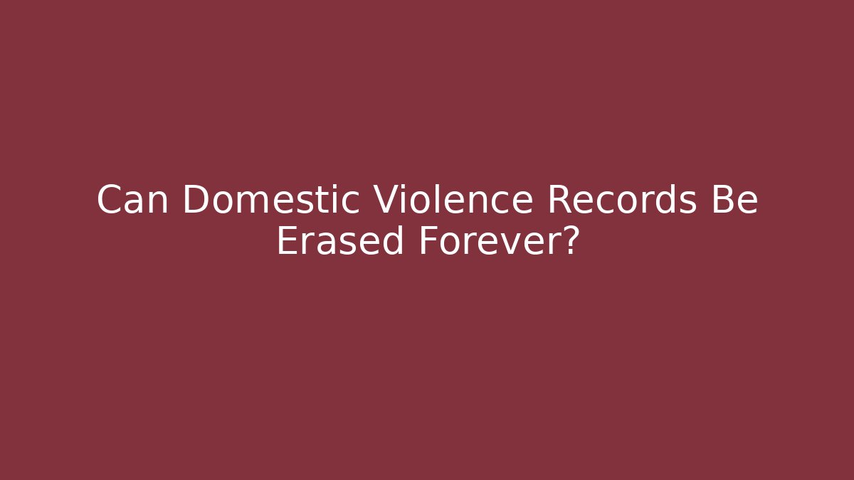 Can Domestic Violence Records Be Erased Forever? - WealthxGroup