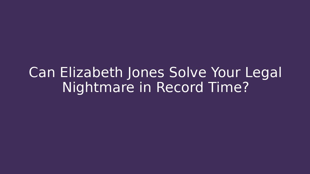 Can Elizabeth Jones Solve Your Legal Nightmare in Record Time?