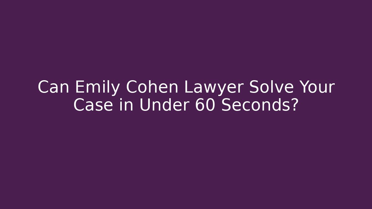 Can Emily Cohen Lawyer Solve Your Case in Under 60 Seconds? - WealthxGroup