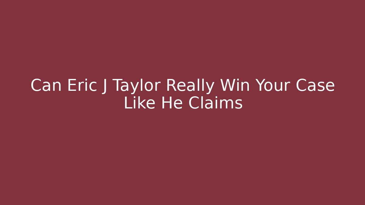 Can Eric J Taylor Really Win Your Case Like He Claims