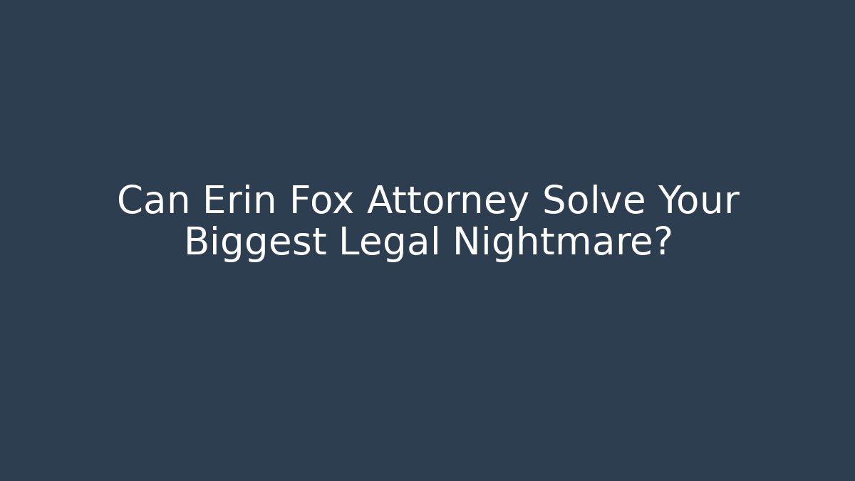Can Erin Fox Attorney Solve Your Biggest Legal Nightmare?