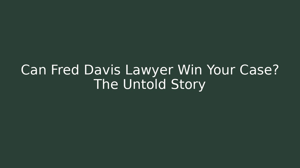 Can Fred Davis Lawyer Win Your Case? The Untold Story