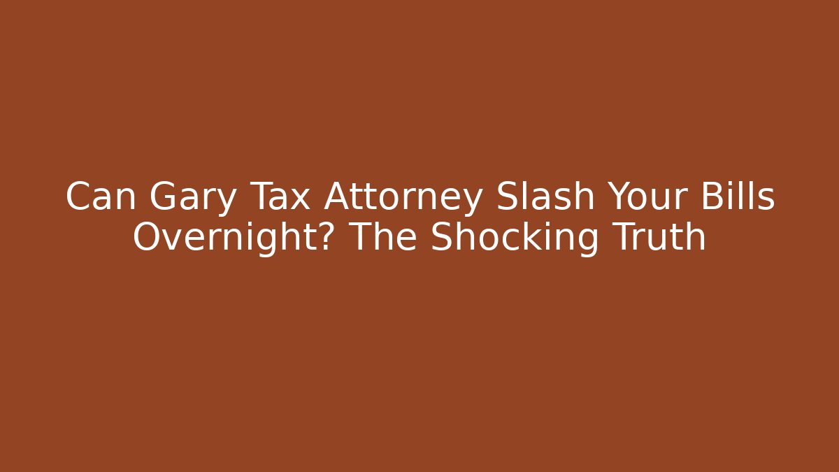 Can Gary Tax Attorney Slash Your Bills Overnight? The Shocking Truth