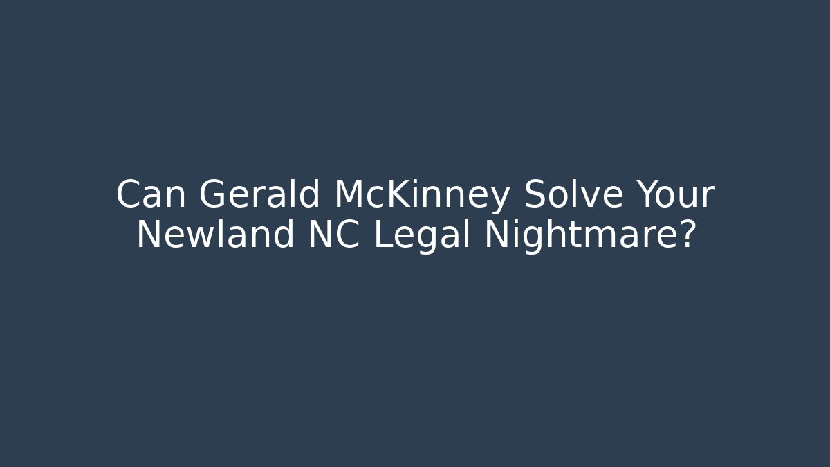 Can Gerald McKinney Solve Your Newland NC Legal Nightmare?