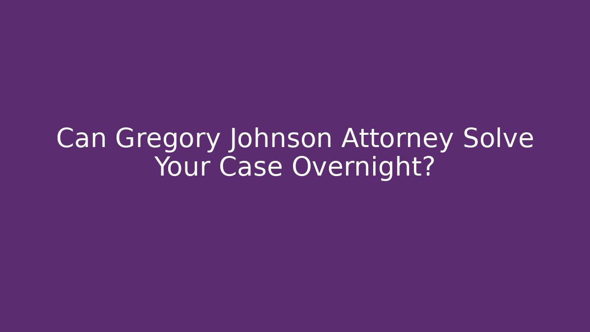 Can Gregory Johnson Attorney Solve Your Case Overnight?