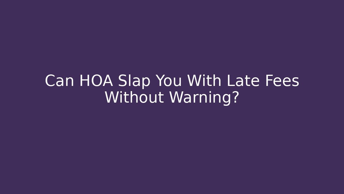 Can HOA Slap You With Late Fees Without Warning?