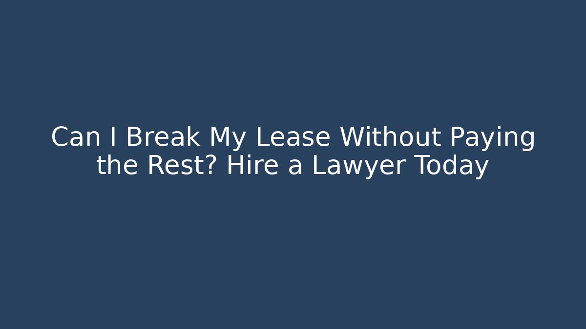 Can I Break My Lease Without Paying the Rest? Hire a Lawyer Today