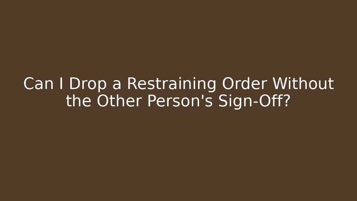 Can I Drop a Restraining Order Without the Other Person's Sign-Off?