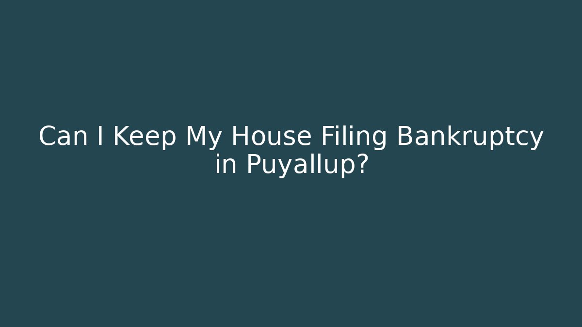 Can I Keep My House Filing Bankruptcy in Puyallup? - WealthxGroup