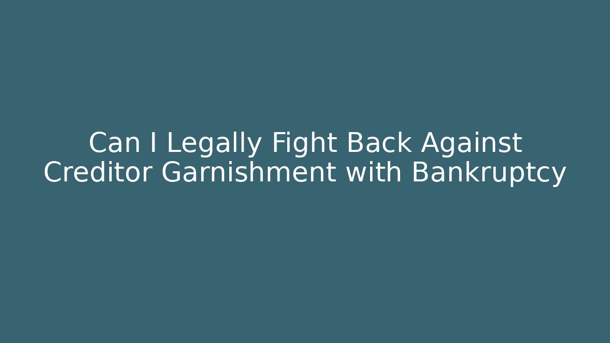 Can I Legally Fight Back Against Creditor Garnishment with Bankruptcy