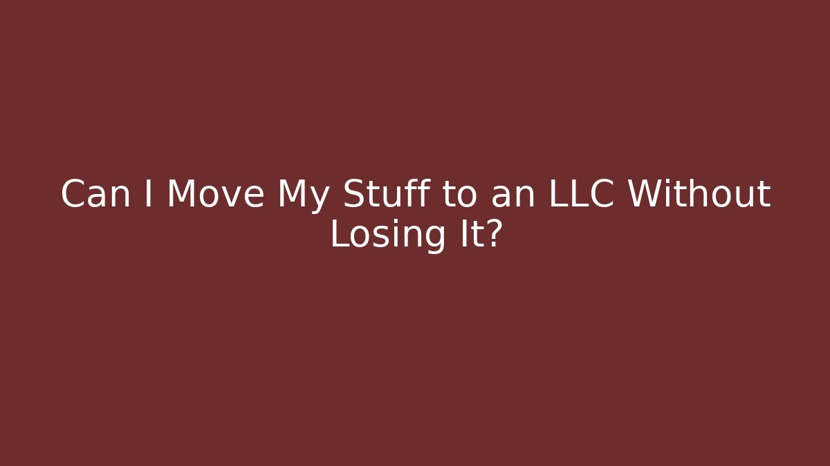 Can I Move My Stuff to an LLC Without Losing It?