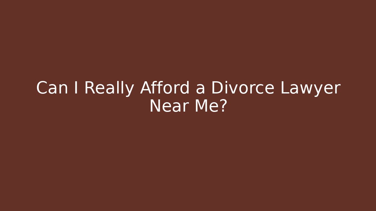 Can I Really Afford a Divorce Lawyer Near Me?