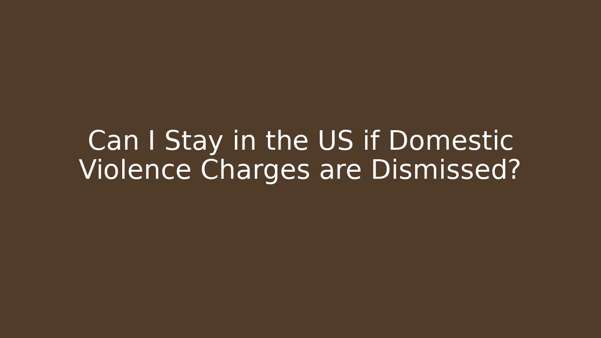 Can I Stay in the US if Domestic Violence Charges are Dismissed?