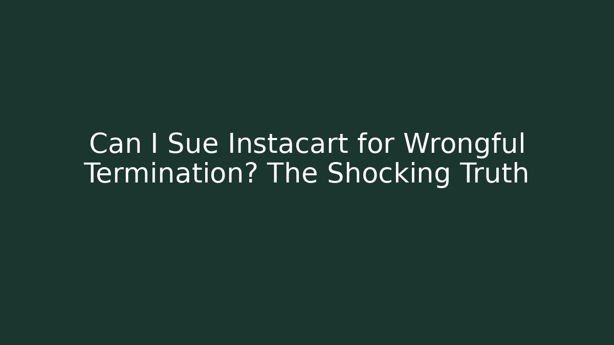 Can I Sue Instacart for Wrongful Termination? The Shocking Truth