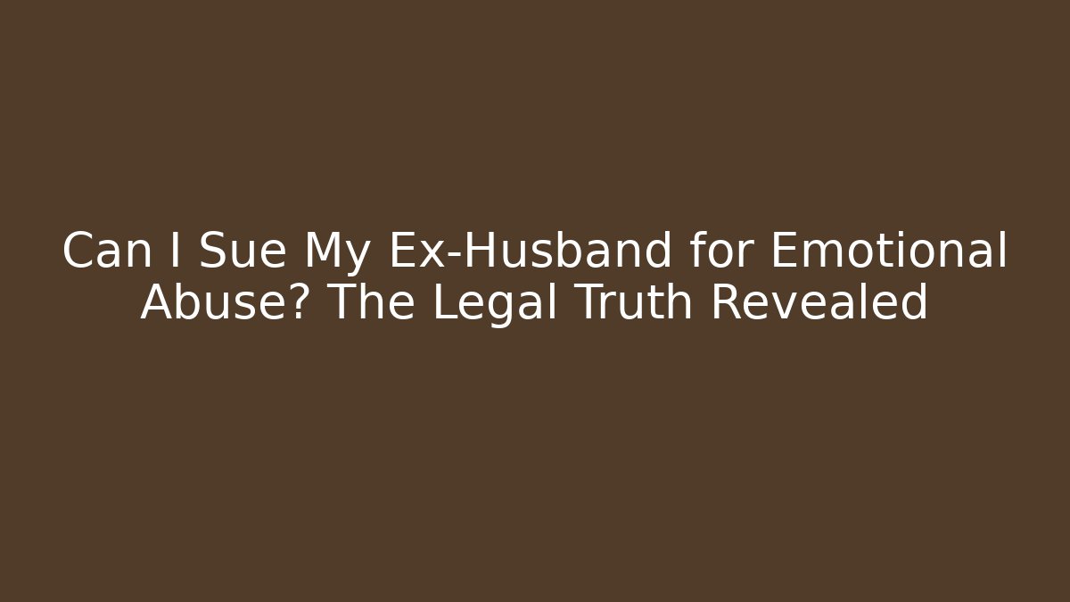 Can I Sue My Ex-Husband for Emotional Abuse? The Legal Truth Revealed