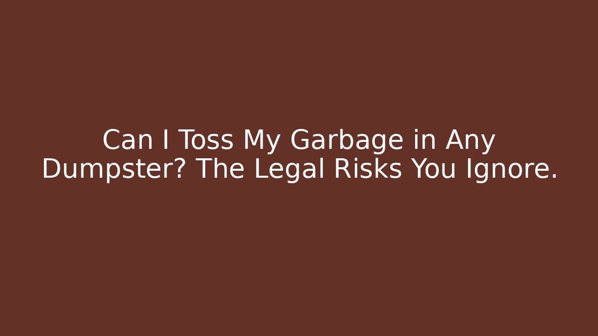 Can I Toss My Garbage in Any Dumpster? The Legal Risks You Ignore.