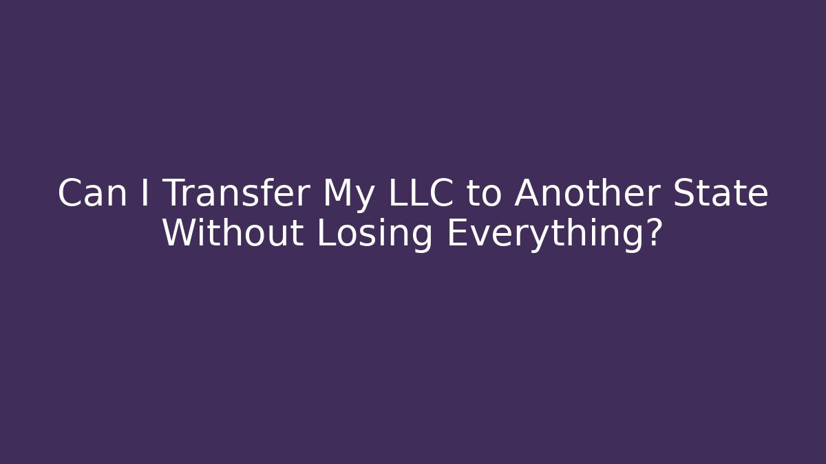 Can I Transfer My LLC to Another State Without Losing Everything?