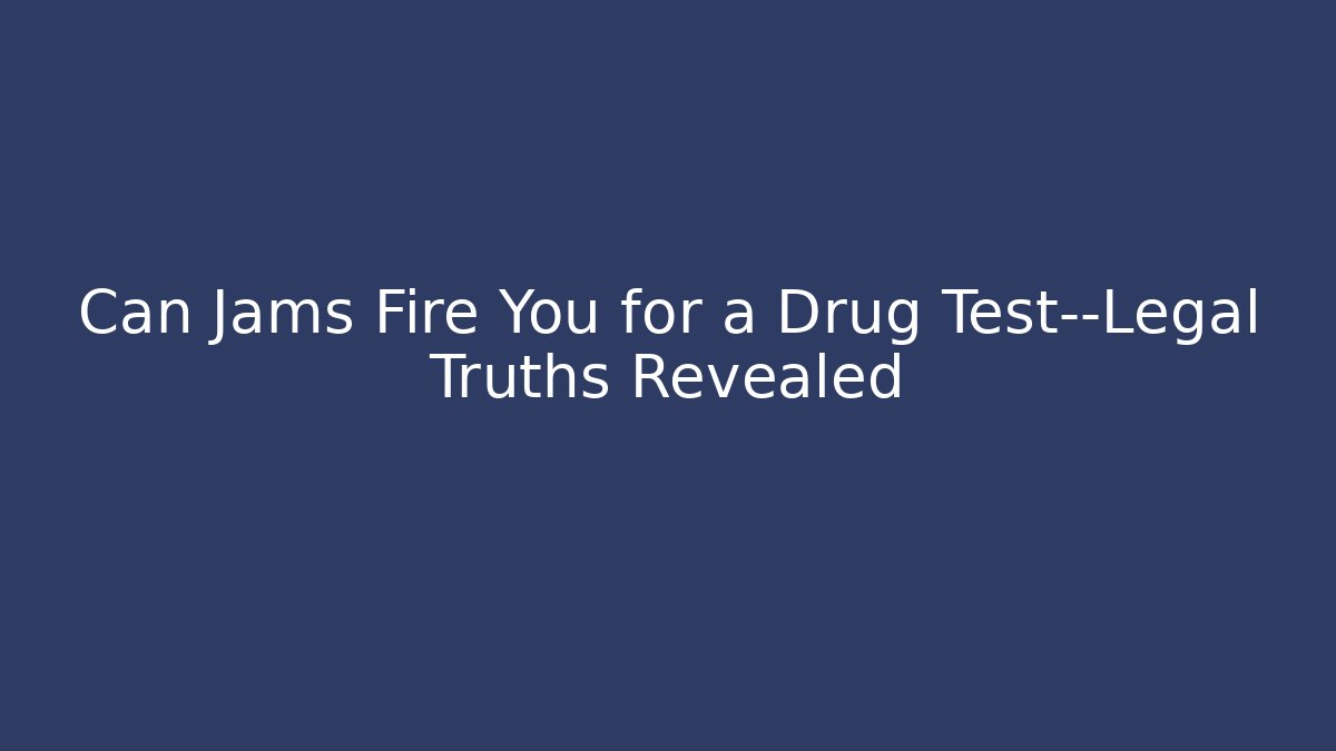 Can Jams Fire You for a Drug Test—Legal Truths Revealed
