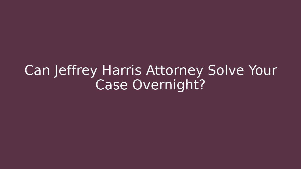 Can Jeffrey Harris Attorney Solve Your Case Overnight? - WealthxGroup