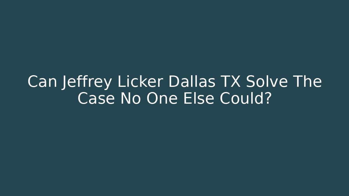 Can Jeffrey Licker Dallas TX Solve The Case No One Else Could? - WealthxGroup