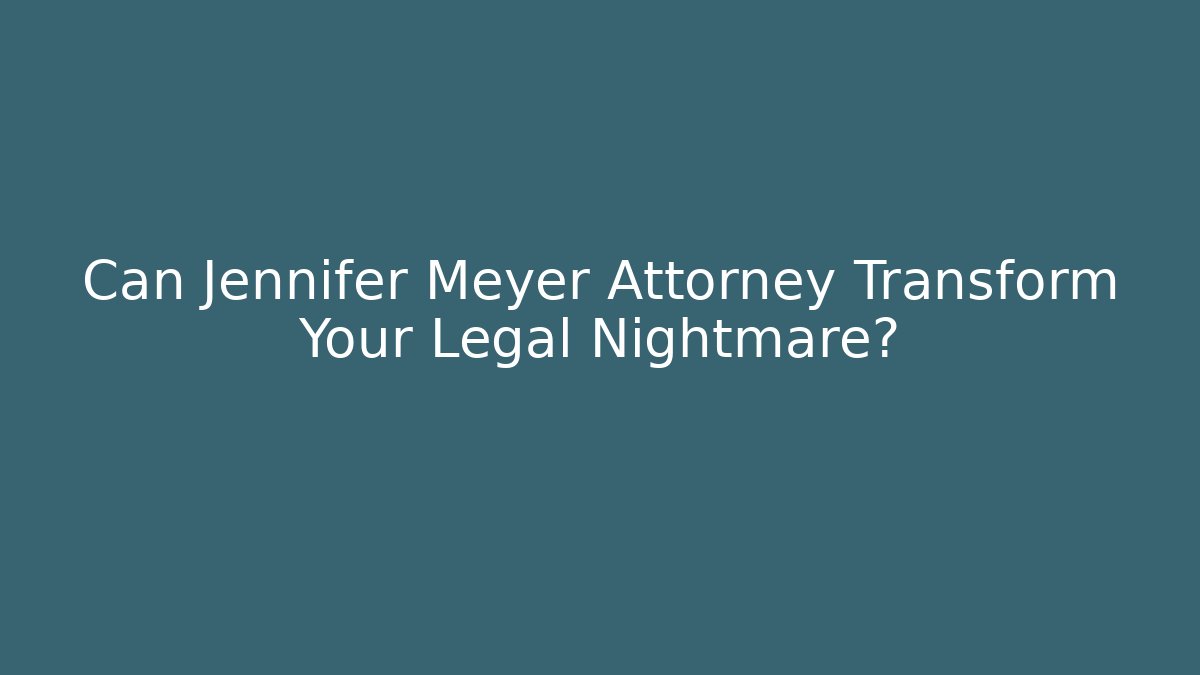 Can Jennifer Meyer Attorney Transform Your Legal Nightmare? - WealthxGroup